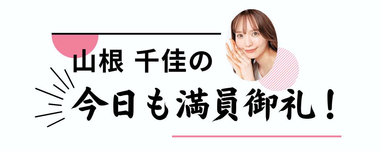 山根千佳の今日も満員御礼！