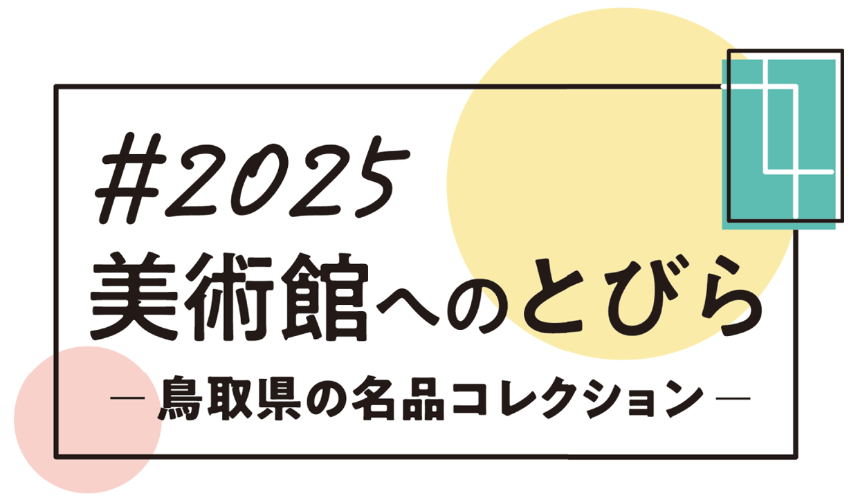 #2025美術館へのとびら －鳥取県の名品コレクション－